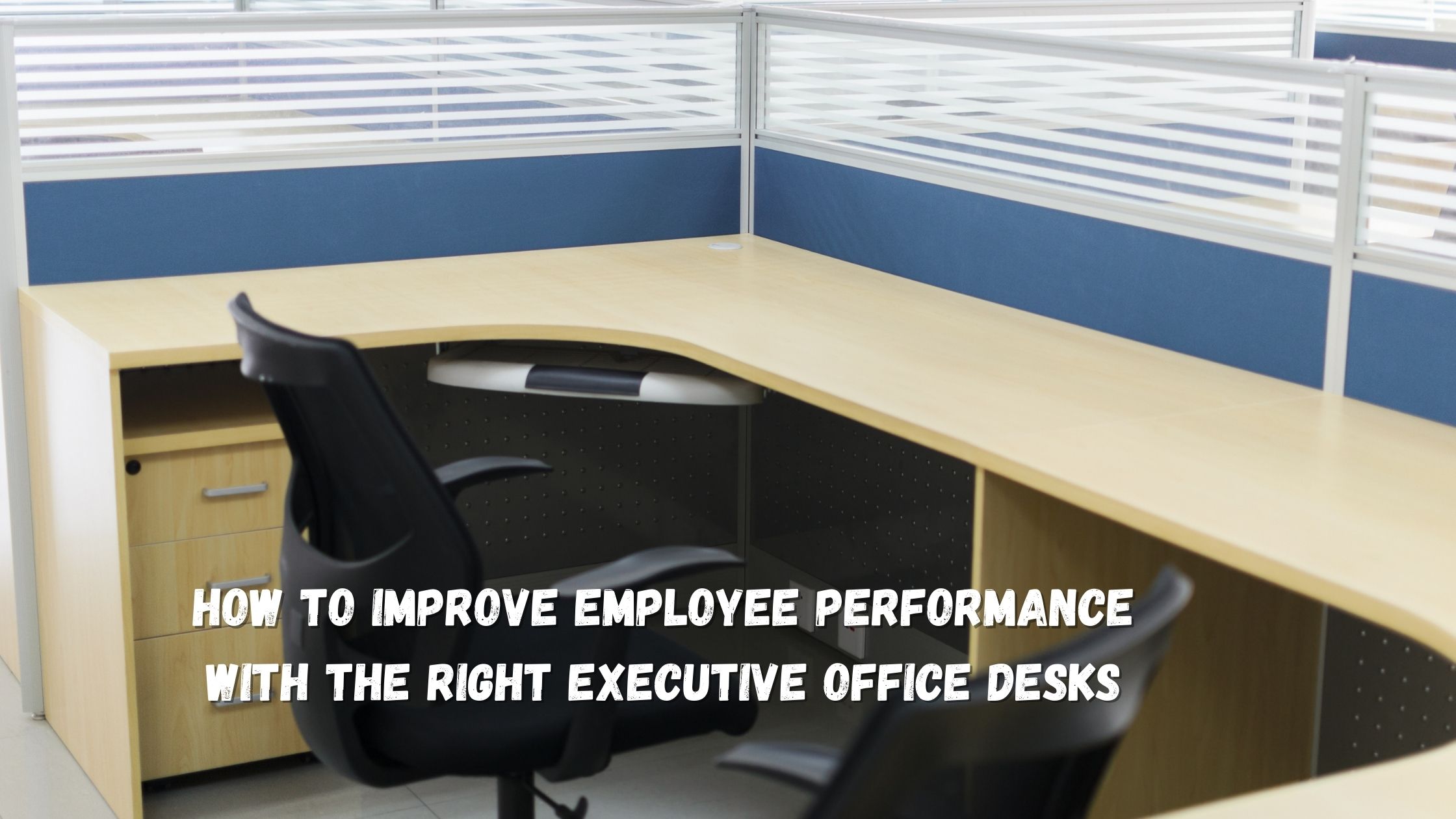 How to improve employee performance with the right executive office desks