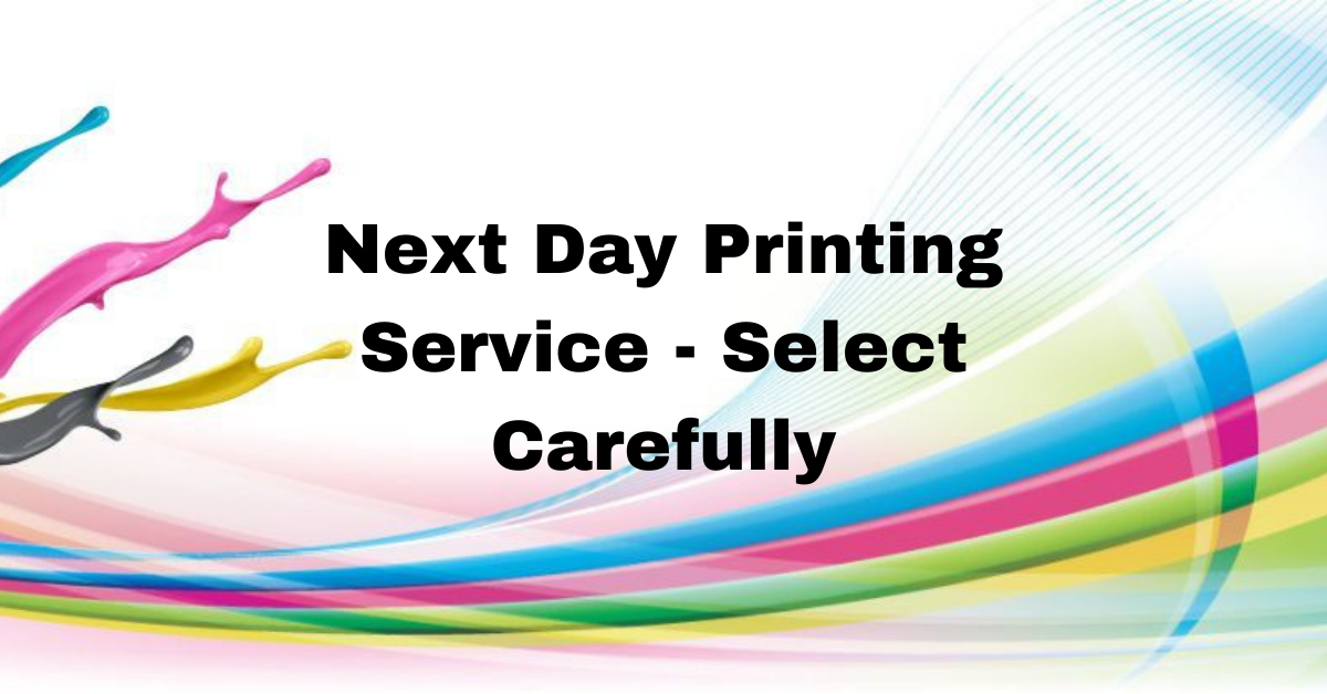 Next Day Printing Service – Select Carefully