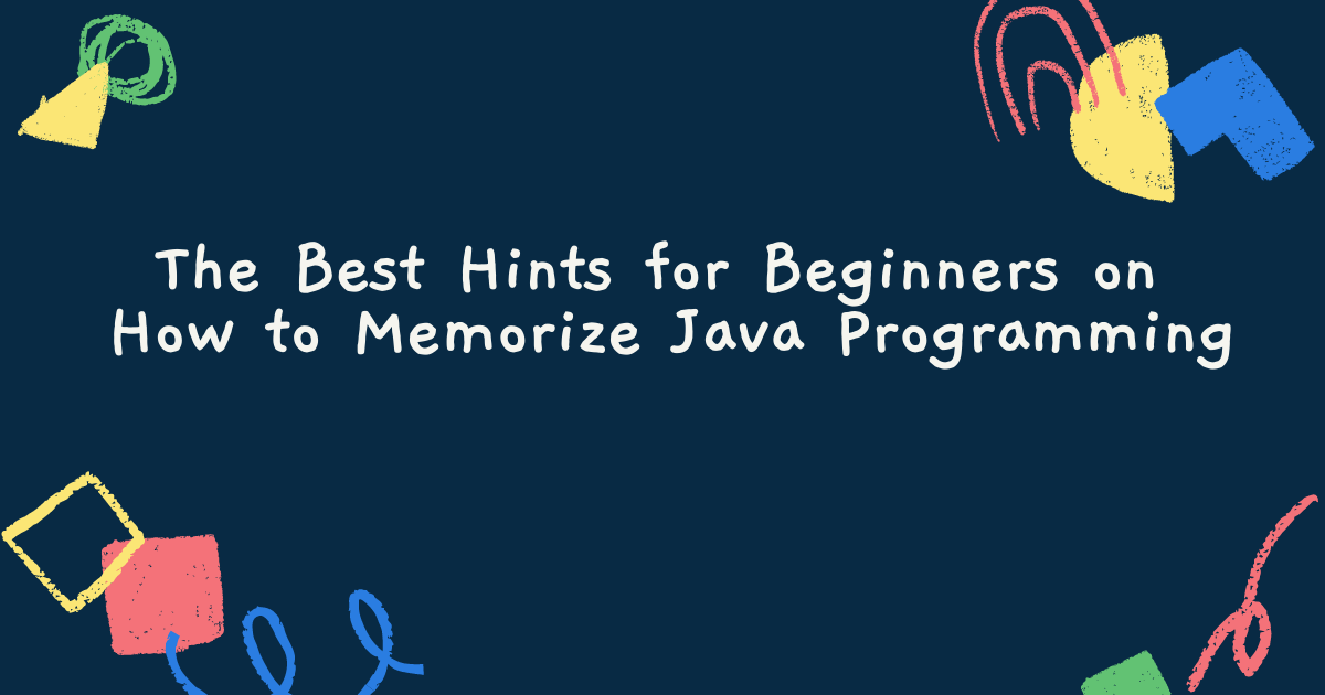 The Best Hints for Beginners on How to Memorize Java Programming