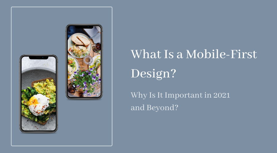 What Is a Mobile-First Design? Why Is It Important in 2021 and Beyond?